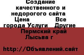 Создание качественного и недорогого сайта › Цена ­ 15 000 - Все города Услуги » Другие   . Пермский край,Лысьва г.